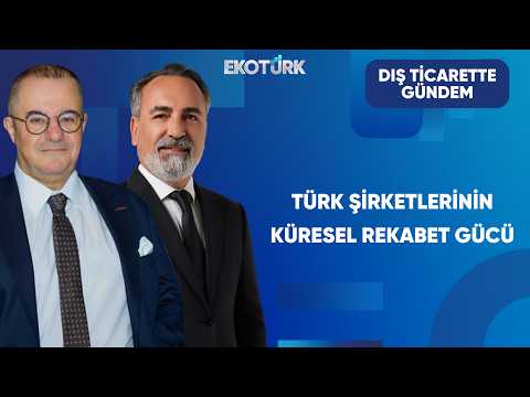 Türk Şirketleri Küresel Rekabete Hazır mı? | Dış Ticarette Gündem