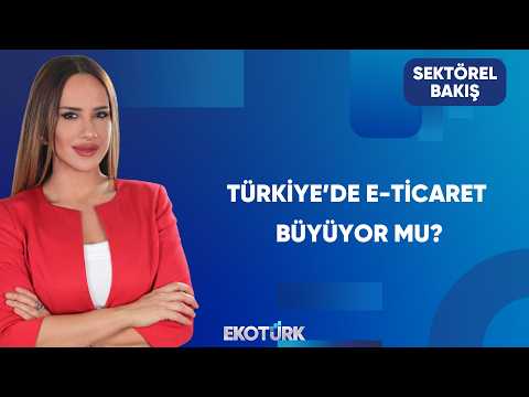 Türkiye’de E-Ticaret Rakamları Ne Söylüyor? | Sektörel Bakış