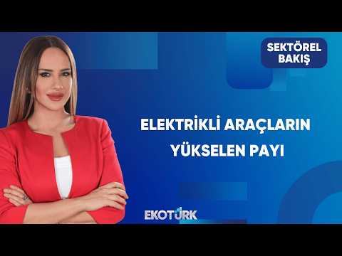 Elektrikli Araçların Pazar Payı Artıyor | Sektörel Bakış
