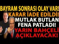 BAYRAM SONRASI OLAY VAR! KARAR İADE EDİLDİ! MUTLAK BUTLAN FENA PATLADI! YARIN BAHÇELİ AÇIKLAYACAK!