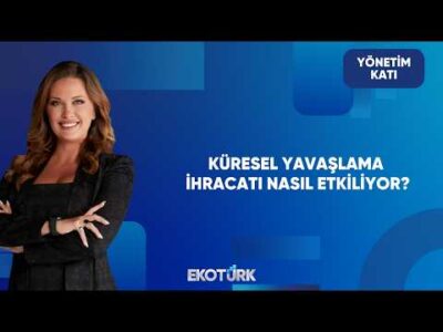 Küresel Yavaşlama Türkiye'nin İhracat Performansını Nasıl Etkiliyor? | Yönetim Katı