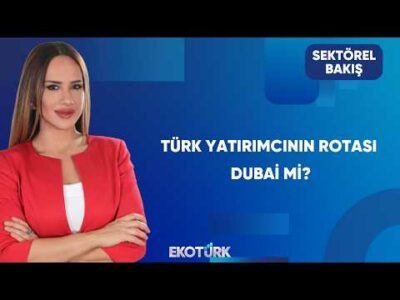 Türklerin Dubai İlgisi Neden Artıyor? | Sektörel Bakış
