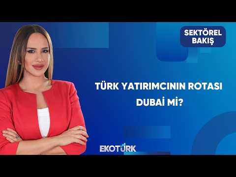Türklerin Dubai İlgisi Neden Artıyor? | Sektörel Bakış