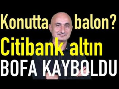 Konutta düşüş başladı | Citibank altın tahmini | Borsada BofA kayboldu