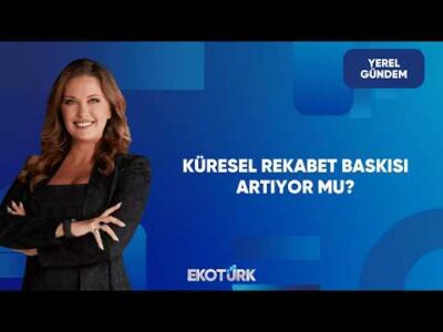 Türkiye Ekonomisinde Rekabet Gücü Stratejisi | Yerel Gündem