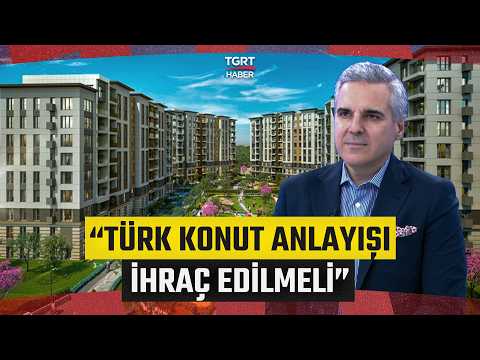 Türk Konut Sektörünün Dünyaya Etkisi Neler? "Türk Konut Anlayışı İhraç Edilmeli" - İş Dünyası