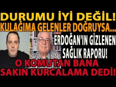 ERDOĞAN'IN GİZLENEN SAĞLIK RAPORU! KULAĞIMA GELENLER DOĞRUYSA! O KOMUTAN BANA SAKIN KURCALAMA DEDİ!