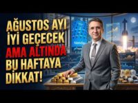 Ağustos Ayı İyi Geçecek Ama Altında Bu Haftaya Dikkat
