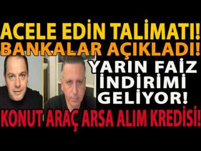ACELE EDİN TALİMATI! BANKALAR AÇIKLADI! YARIN FAİZ İNDİRİMİ GELİYOR! KONUT ARAÇ ARSA ALIM KREDİSİ!