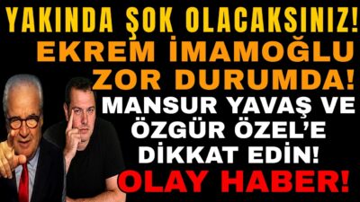YAKINDA ŞOK OLACAKSINIZ! EKREM İMAMOĞLU ZOR DURUMDA! MANSUR YAVAŞ VE ÖZGÜR ÖZEL'E DİKKAT! OLAY HABER