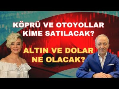 ALTIN VE DOLAR NE OLACAK? KÖPRÜ VE OTOYOLLAR KİME SATILACAK?