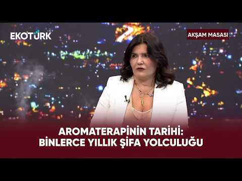 Aromaterapi: Kokudan Bilime Uzanan Yol | Akşam Masası