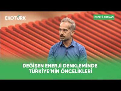 Değişen Enerji Denkleminde Türkiye’nin Öncelikleri | Enerji Arenası
