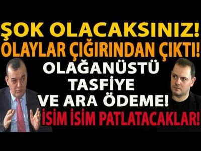 ŞOK OLACAKSINIZ! İSİM İSİM PATLATACAKLAR! OLAYLAR ÇIĞIRINDAN ÇIKTI! OLAĞANÜSTÜ TASFİYE VE ARA ÖDEME!