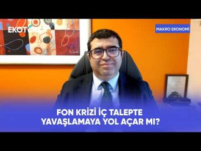 Fon Krizi İç Talepte Yavaşlamaya Yol Açar mı?” | Makro Ekonomi