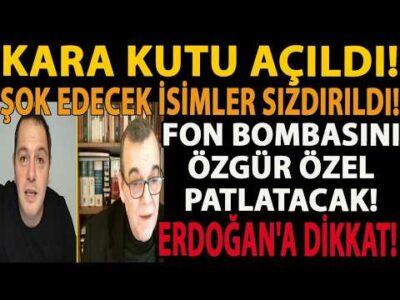 KARA KUTU AÇILDI! ŞOK EDECEK İSİMLER SIZDIRILDI! FON BOMBASINI ÖZGÜR ÖZEL PATLATACAK! ERDOĞAN DİKKAT