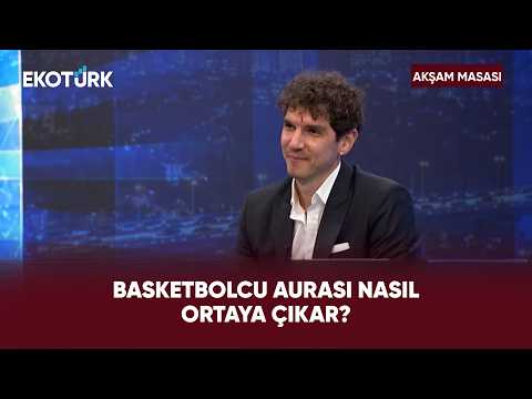 Basketbol Ruhta Mı, Yoksa Bedende Mi Şekilleniyor? | Akşam Masası