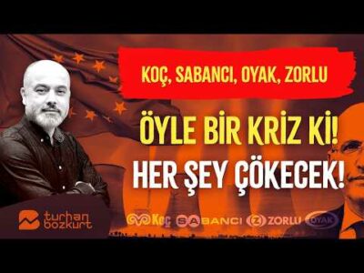 Koç, Sabancı, OYAK, Zorlu… Öyle bir kriz ki! Her şey çökecek! | Turhan Bozkurt