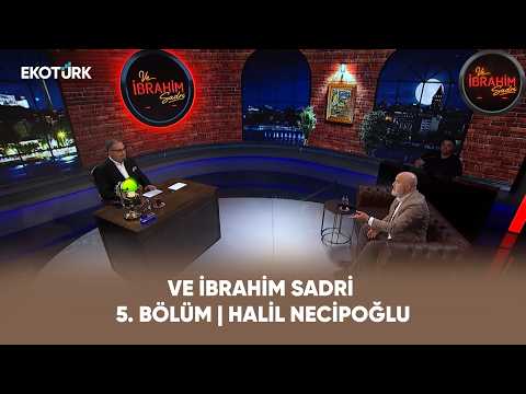 Ve İbrahim Sadri | 5. Bölüm | Halil Necipoğlu